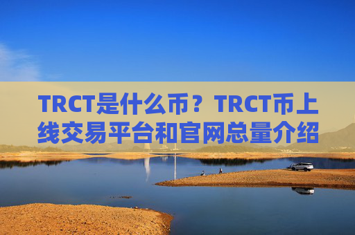 TRCT是什么币？TRCT币上线交易平台和官网总量介绍