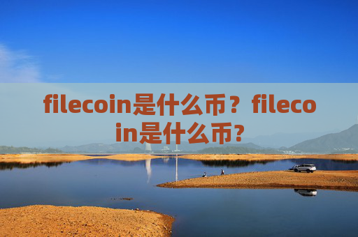 filecoin是什么币？filecoin是什么币?