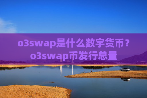 o3swap是什么数字货币？o3swap币发行总量