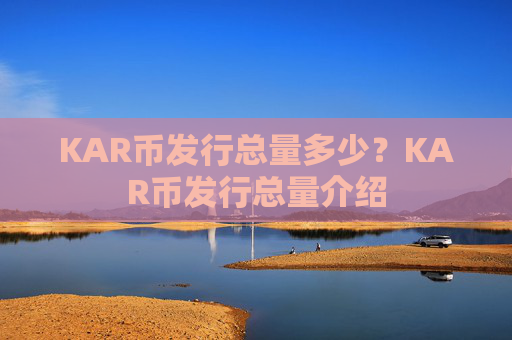 KAR币发行总量多少？KAR币发行总量介绍