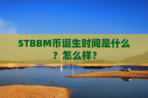 STBBM币诞生时间是什么？怎么样？