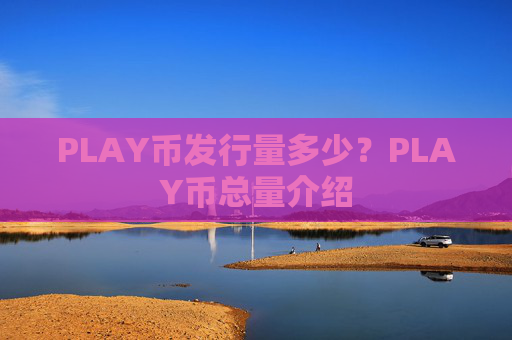 PLAY币发行量多少？PLAY币总量介绍