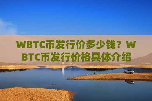 WBTC币发行价多少钱？WBTC币发行价格具体介绍