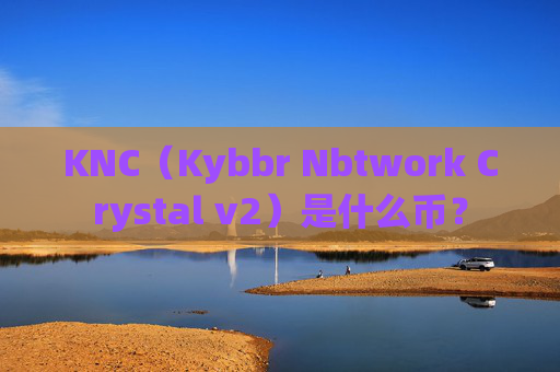 KNC（Kybbr Nbtwork Crystal v2）是什么币？