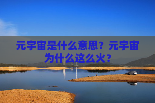 元宇宙是什么意思？元宇宙为什么这么火？