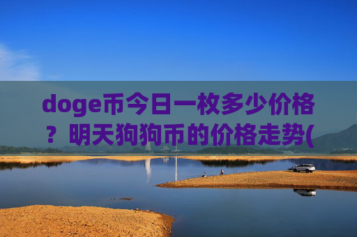 doge币今日一枚多少价格？明天狗狗币的价格走势(现价2.3725元)