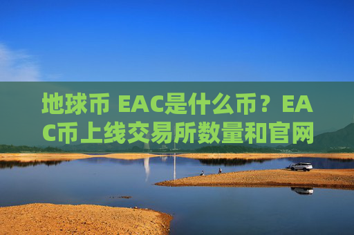 地球币 EAC是什么币？EAC币上线交易所数量和官网总量介绍