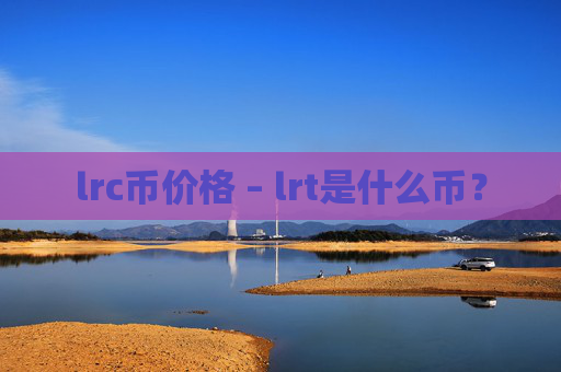lrc币价格 – lrt是什么币？