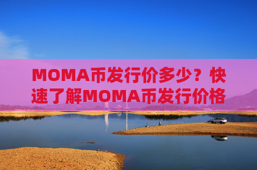 MOMA币发行价多少？快速了解MOMA币发行价格