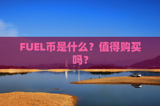 FUEL币是什么？值得购买吗？