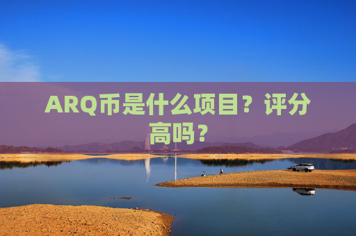 ARQ币是什么项目？评分高吗？
