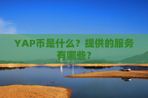 YAP币是什么？提供的服务有哪些？