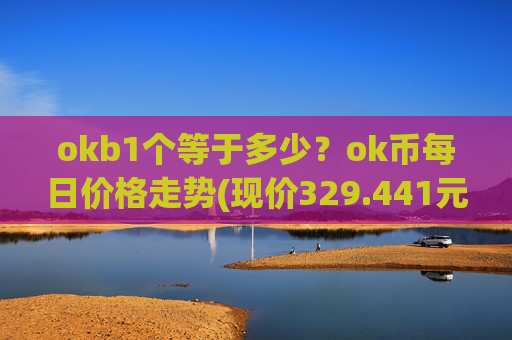 okb1个等于多少?ok币每日价格走势(现价329.441元)