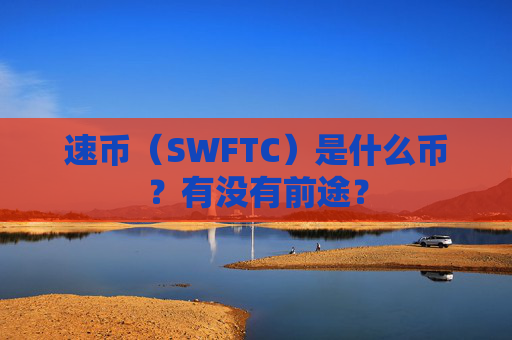 速币（SWFTC）是什么币？有没有前途？