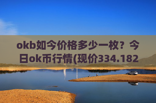 okb如今价格多少一枚？今日ok币行情(现价334.182元)