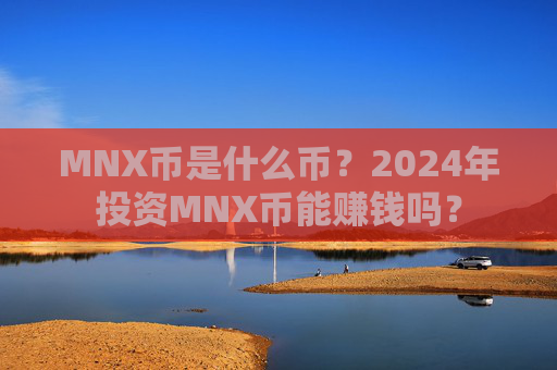 MNX币是什么币?2024年投资MNX币能赚钱吗?