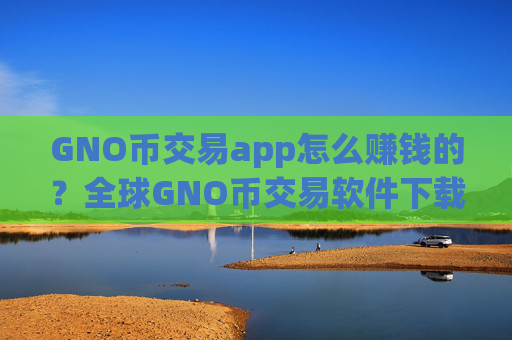 GNO币交易app怎么赚钱的？全球GNO币交易软件下载排名2025