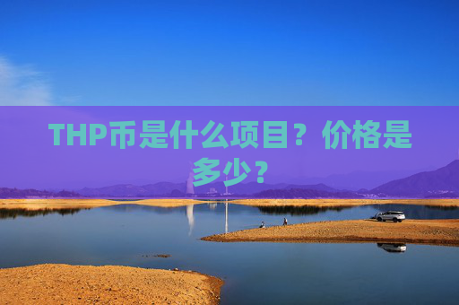 THP币是什么项目？价格是多少？