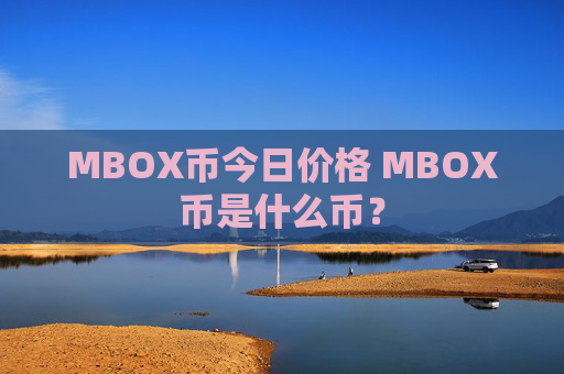 MBOX币今日价格 MBOX币是什么币？