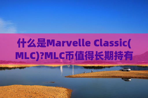 什么是Marvelle Classic(MLC)?MLC币值得长期持有吗?