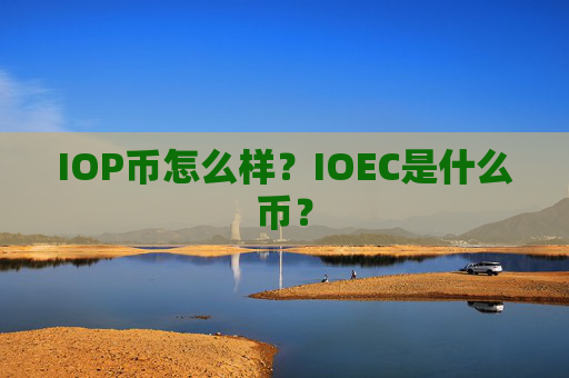 IOP币怎么样？IOEC是什么币？