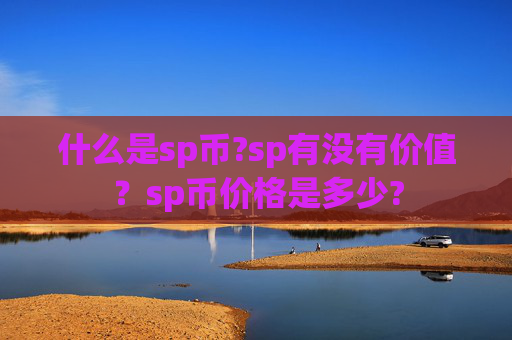 什么是sp币?sp有没有价值？sp币价格是多少?