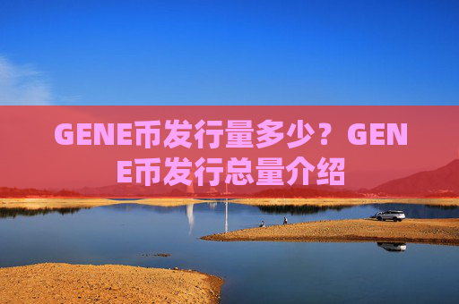GENE币发行量多少？GENE币发行总量介绍