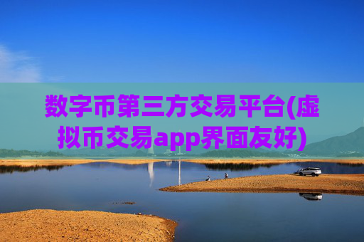 数字币第三方交易平台(虚拟币交易app界面友好)