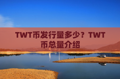 TWT币发行量多少？TWT币总量介绍