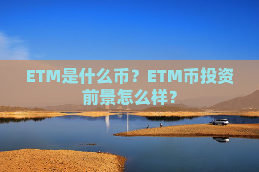 ETM是什么币？ETM币投资前景怎么样？