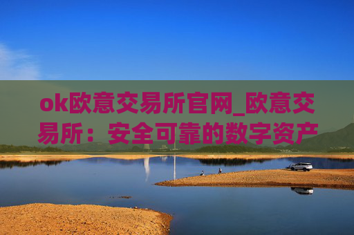 ok欧意交易所官网_欧意交易所:安全可靠的数字资产交易平台
