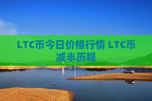 LTC币今日价格行情 LTC币减半历程