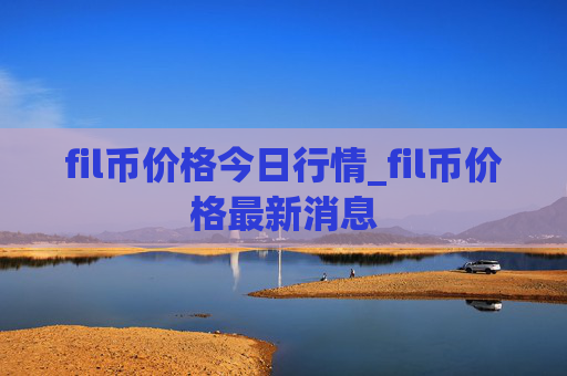 fil币价格今日行情_fil币价格最新消息