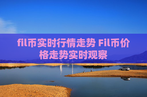 fil币实时行情走势 Fil币价格走势实时观察