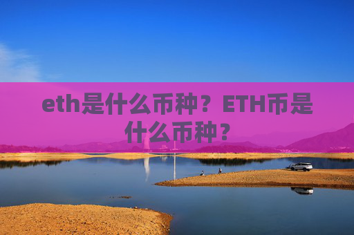 eth是什么币种？ETH币是什么币种？