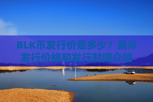 BLK币发行价是多少？黑币发行价格和发行时间介绍