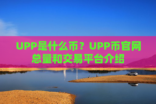 UPP是什么币？UPP币官网总量和交易平台介绍