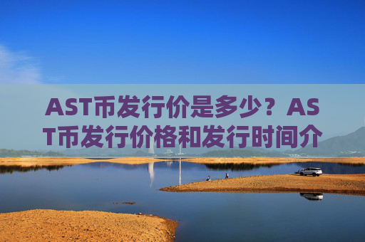 AST币发行价是多少？AST币发行价格和发行时间介绍