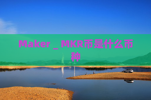 Maker _ MKR币是什么币种