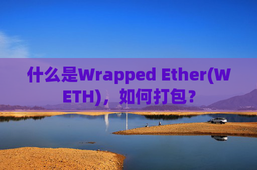 什么是Wrapped Ether(WETH)，如何打包？