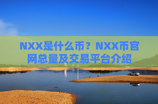 NXX是什么币？NXX币官网总量及交易平台介绍