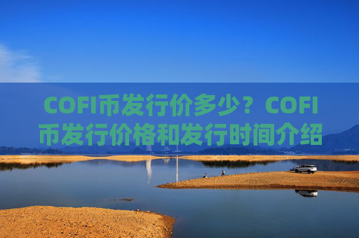 COFI币发行价多少？COFI币发行价格和发行时间介绍