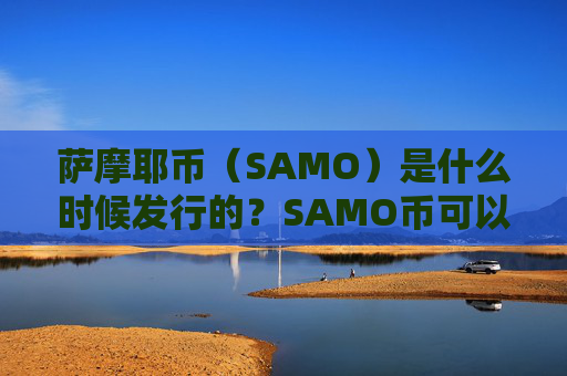 萨摩耶币(SAMO)是什么时候发行的?SAMO币可以做什么?