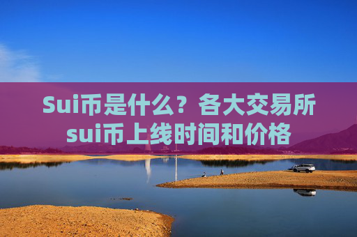 Sui币是什么？各大交易所sui币上线时间和价格