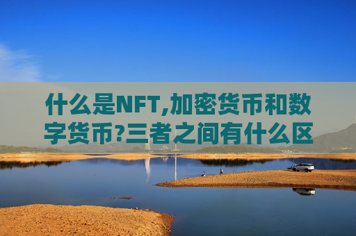 什么是NFT,加密货币和数字货币?三者之间有什么区别?