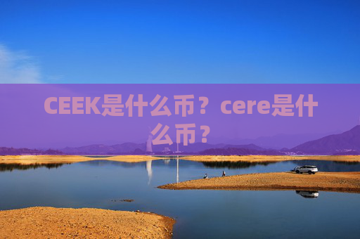 CEEK是什么币？cere是什么币？
