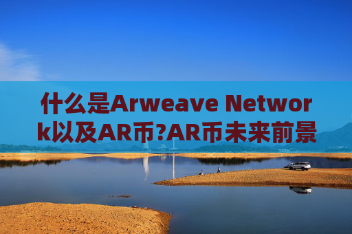 什么是Arweave Network以及AR币?AR币未来前景如何?