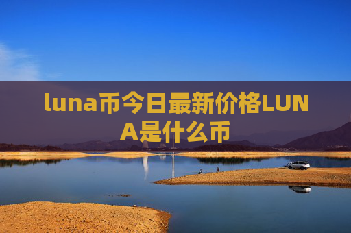 luna币今日最新价格LUNA是什么币