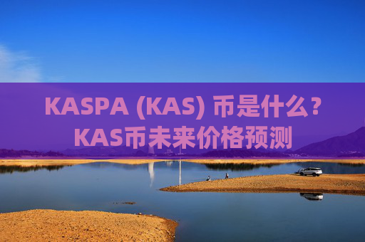KASPA (KAS) 币是什么？KAS币未来价格预测