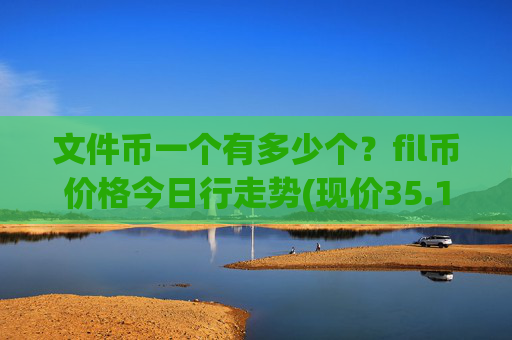 文件币一个有多少个？fil币价格今日行走势(现价35.1736元)